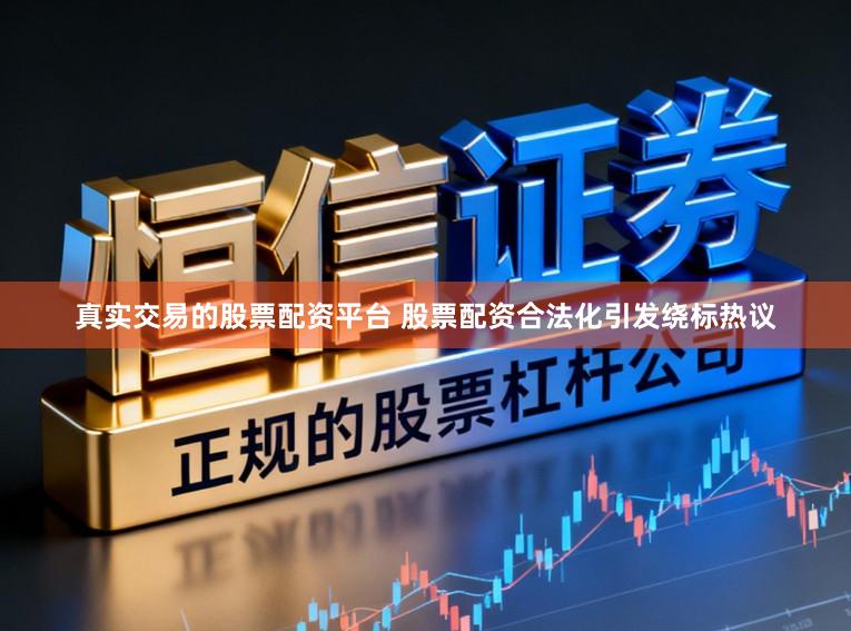 真实交易的股票配资平台 股票配资合法化引发绕标热议