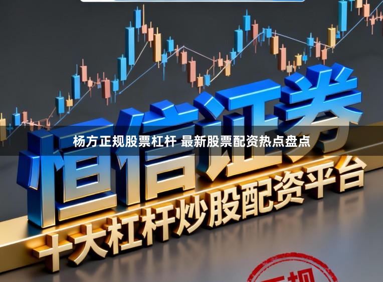 杨方正规股票杠杆 最新股票配资热点盘点