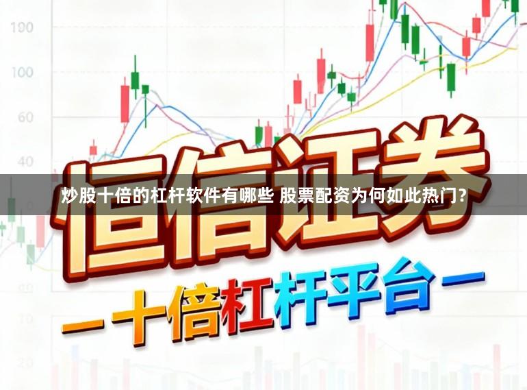 炒股十倍的杠杆软件有哪些 股票配资为何如此热门？