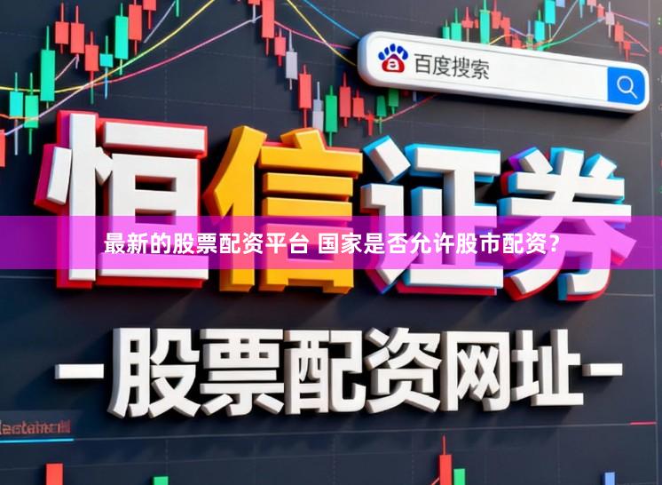 最新的股票配资平台 国家是否允许股市配资？