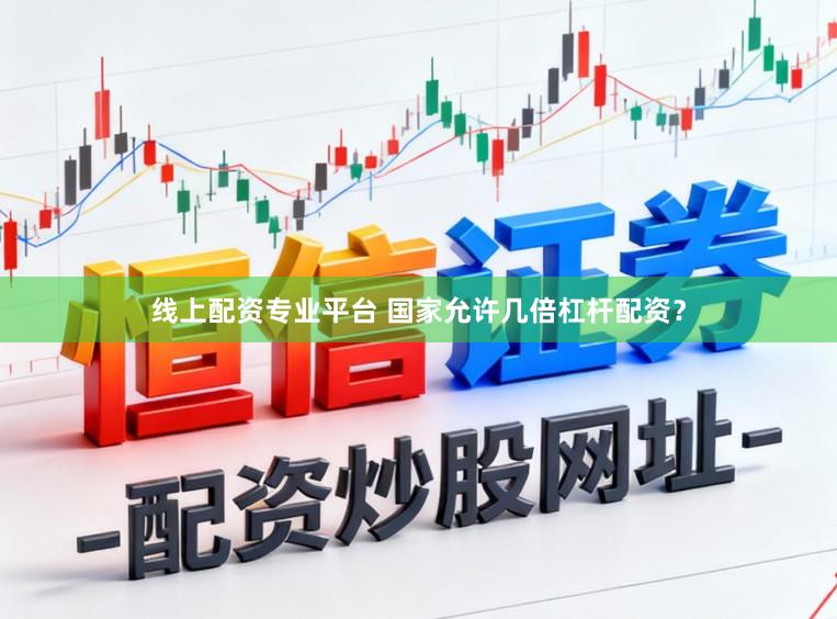 线上配资专业平台 国家允许几倍杠杆配资？