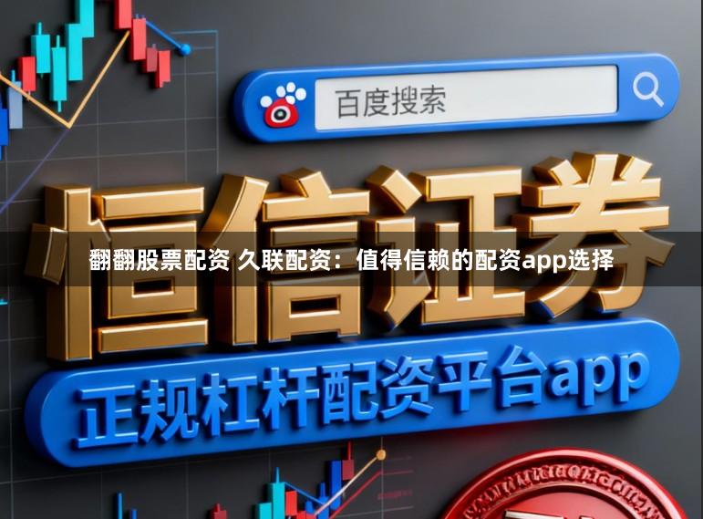 翻翻股票配资 久联配资：值得信赖的配资app选择