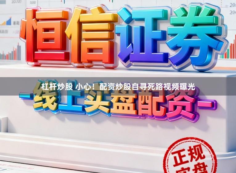 杠杆炒股 小心！配资炒股自寻死路视频曝光