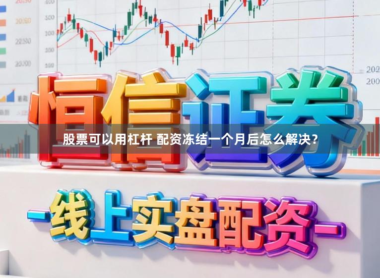 股票可以用杠杆 配资冻结一个月后怎么解决？