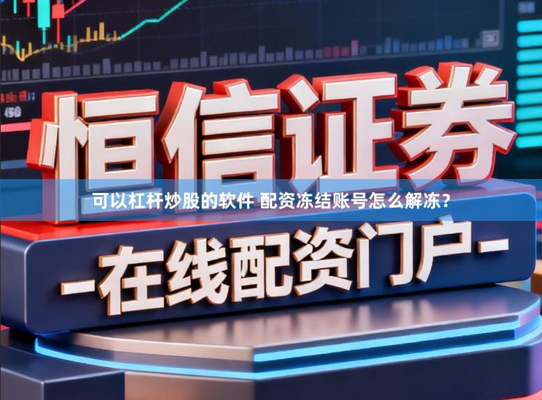 可以杠杆炒股的软件 配资冻结账号怎么解冻？