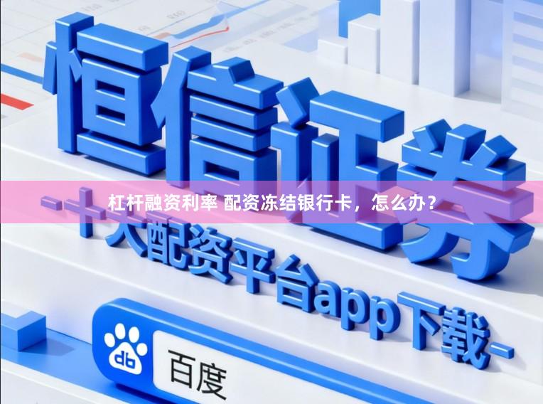 杠杆融资利率 配资冻结银行卡，怎么办？