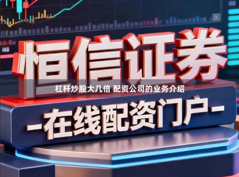 杠杆炒股大几倍 配资公司的业务介绍
