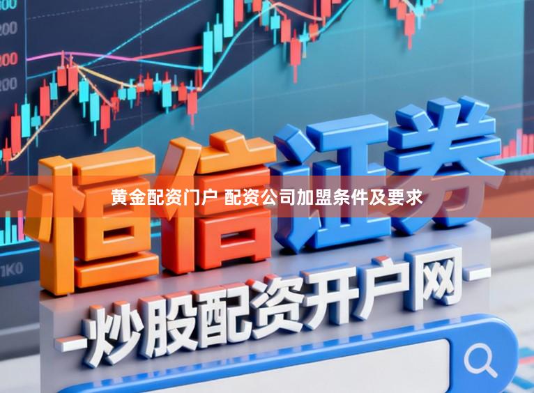 黄金配资门户 配资公司加盟条件及要求