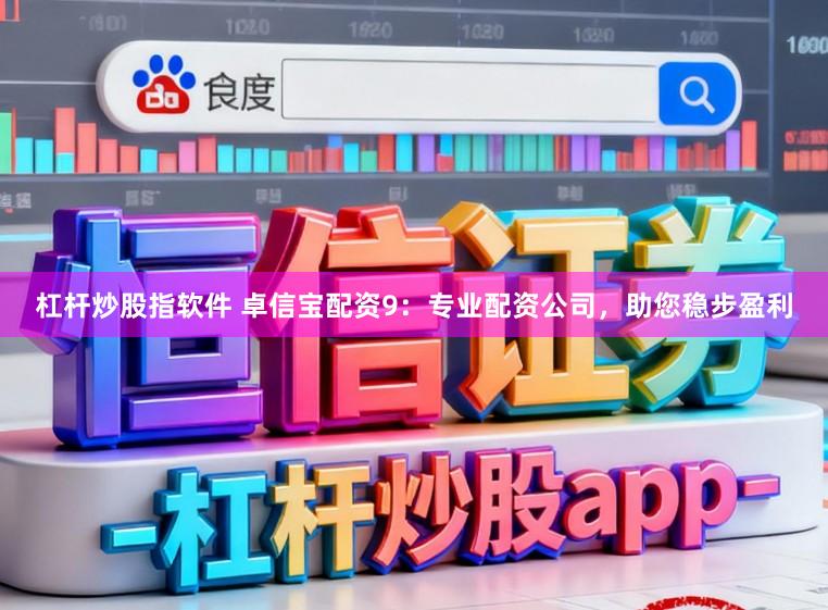 杠杆炒股指软件 卓信宝配资9：专业配资公司，助您稳步盈利