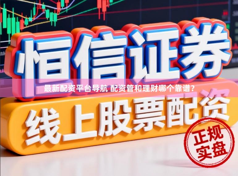 最新配资平台导航 配资管和理财哪个靠谱?