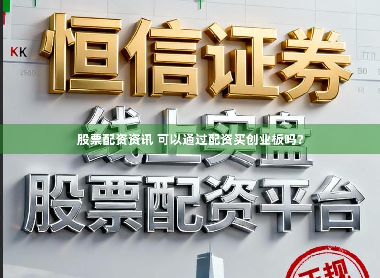 股票配资资讯 可以通过配资买创业板吗?