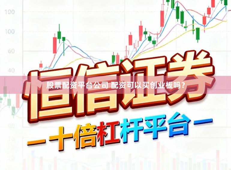 股票配资平台公司 配资可以买创业板吗？