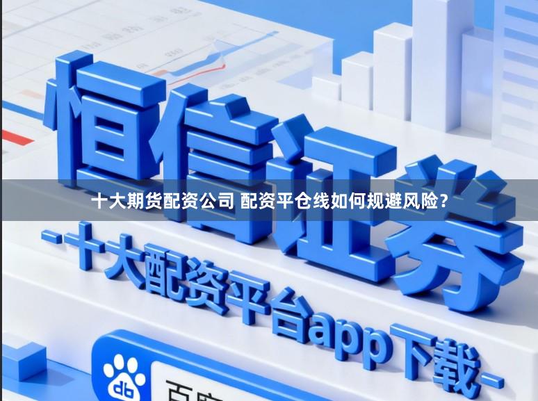 十大期货配资公司 配资平仓线如何规避风险?
