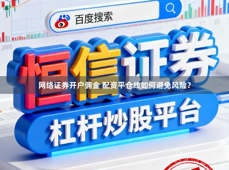 网络证券开户佣金 配资平仓线如何避免风险?
