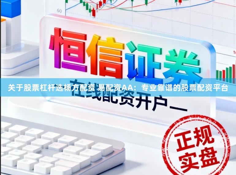 关于股票杠杆选杨方配资 易配资AA：专业靠谱的股票配资平台