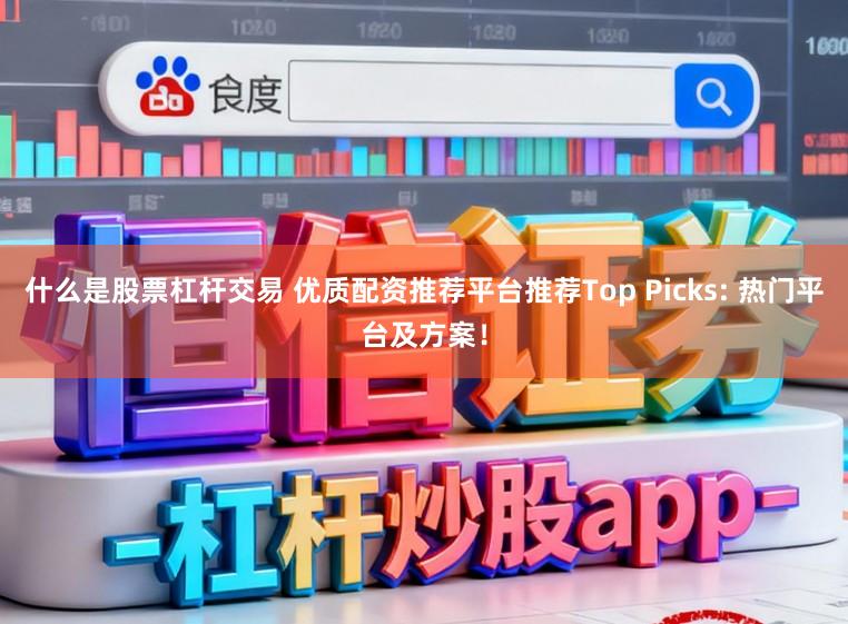 什么是股票杠杆交易 优质配资推荐平台推荐Top Picks: 热门平台及方案!