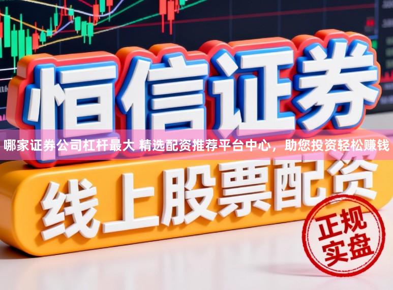 哪家证券公司杠杆最大 精选配资推荐平台中心，助您投资轻松赚钱