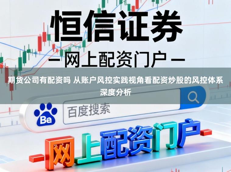 期货公司有配资吗 从账户风控实践视角看配资炒股的风控体系深度分析