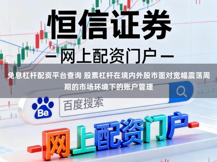 免息杠杆配资平台查询 股票杠杆在境内外股市面对宽幅震荡周期的市场环境下的账户管理