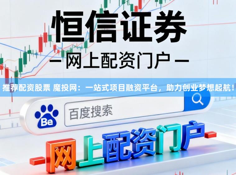 推荐配资股票 魔投网：一站式项目融资平台，助力创业梦想起航！