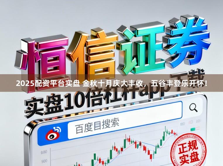 2025配资平台实盘 金秋十月庆大丰收，五谷丰登乐开怀！