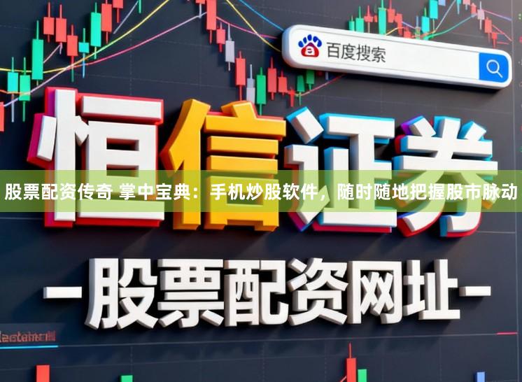 股票配资传奇 掌中宝典：手机炒股软件，随时随地把握股市脉动