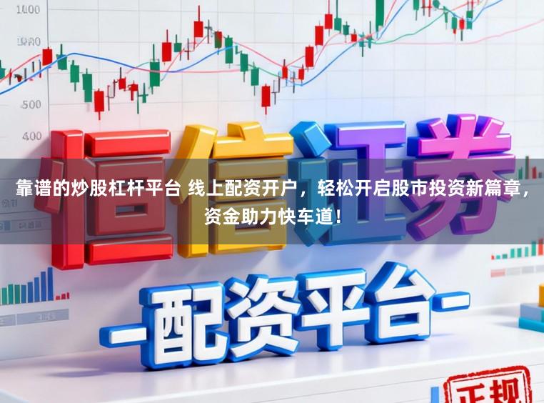 靠谱的炒股杠杆平台 线上配资开户，轻松开启股市投资新篇章，资金助力快车道！