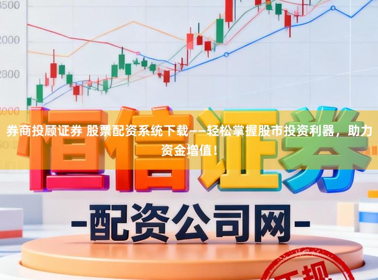券商投顾证券 股票配资系统下载——轻松掌握股市投资利器，助力资金增值！